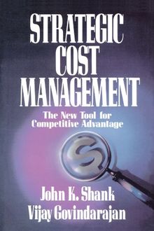 Strategic Cost Management: The New Tool for Competitive Advantage