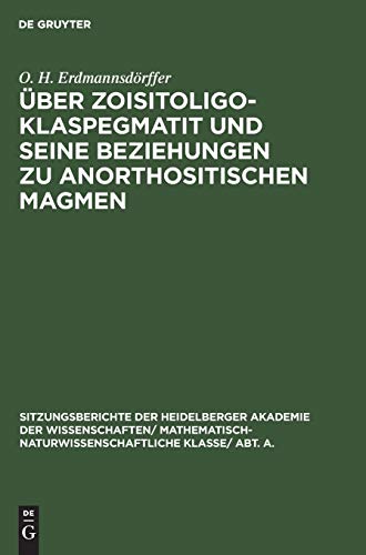 Über Zoisitoligoklaspegmatit und seine Beziehungen zu anorthositischen Magmen (Sitzungsberichte der Heidelberger Akademie der Wissenschaften/ Abt. A. ... Wissenschaften, 1931, 4, Band 1931)
