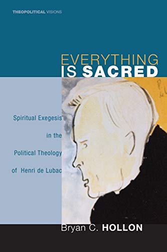Everything Is Sacred: Spiritual Exegesis in the Political Theology of Henri de Lubac (Theopolitical Visions, Band 3)