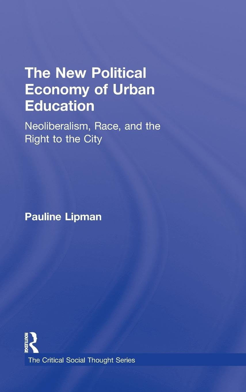 The New Political Economy of Urban Education: Neoliberalism, Race, and the Right to the City (The Critical Social Thought)