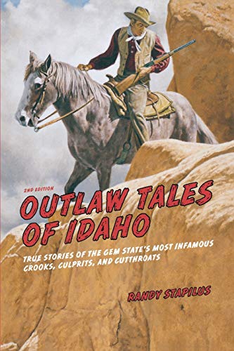 Outlaw Tales of Idaho: True Stories Of The Gem State's Most Infamous Crooks, Culprits, And Cutthroats, Second Edition