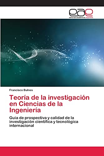Teoría de la investigación en Ciencias de la Ingeniería: Guia de prospectiva y calidad de la investigación científica y tecnológica internacional
