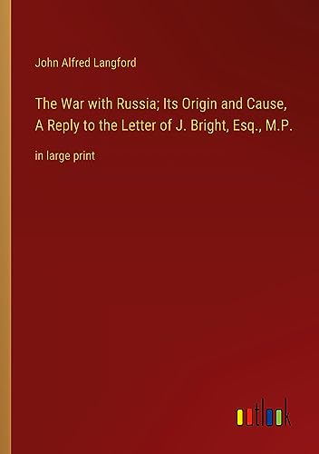 The War with Russia; Its Origin and Cause, A Reply to the Letter of J. Bright, Esq., M.P.: in large print