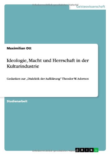 Ideologie, Macht und Herrschaft in der Kulturindustrie: Gedanken zur Dialektik der Aufklärung Theodor W. Adornos
