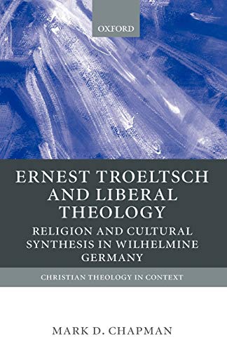 Ernst Troeltsch and Liberal Theology: Religion and Cultural Synthesis in Wilhelmine Germany (Christian Theology in Context)