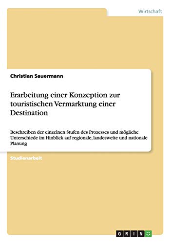Erarbeitung einer Konzeption zur touristischen Vermarktung einer Destination: Beschreiben der einzelnen Stufen des Prozesses und mögliche Unterschiede ... regionale, landesweite und nationale Planung
