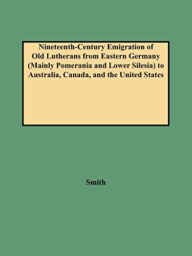 Nineteenth-Century Emigration of Old Lutherans from Eastern Germany (Mainly Pomerania and Lower Silesia) to Australia, Canada, and the United States ... Research Monograph Number 7, Band 7)