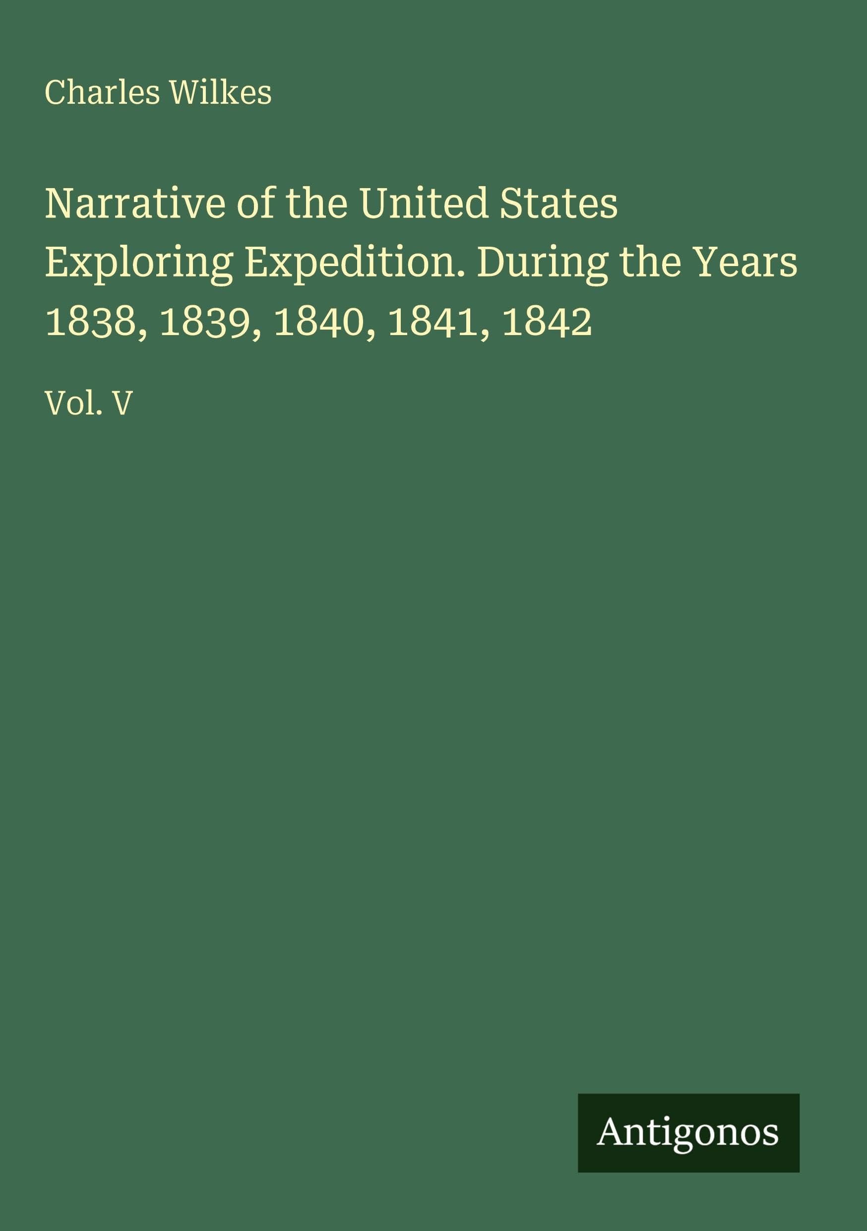 Narrative of the United States Exploring Expedition. During the Years 1838, 1839, 1840, 1841, 1842: Vol. V
