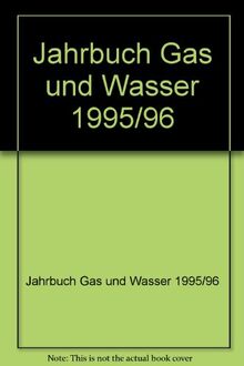 Jahrbuch Gas und Wasser 1995/96: Mit Verzeichnis der Versorgungsunternehmen, Firmen mit DVGW-Bescheinigungen und DVGW-Sachverständigen