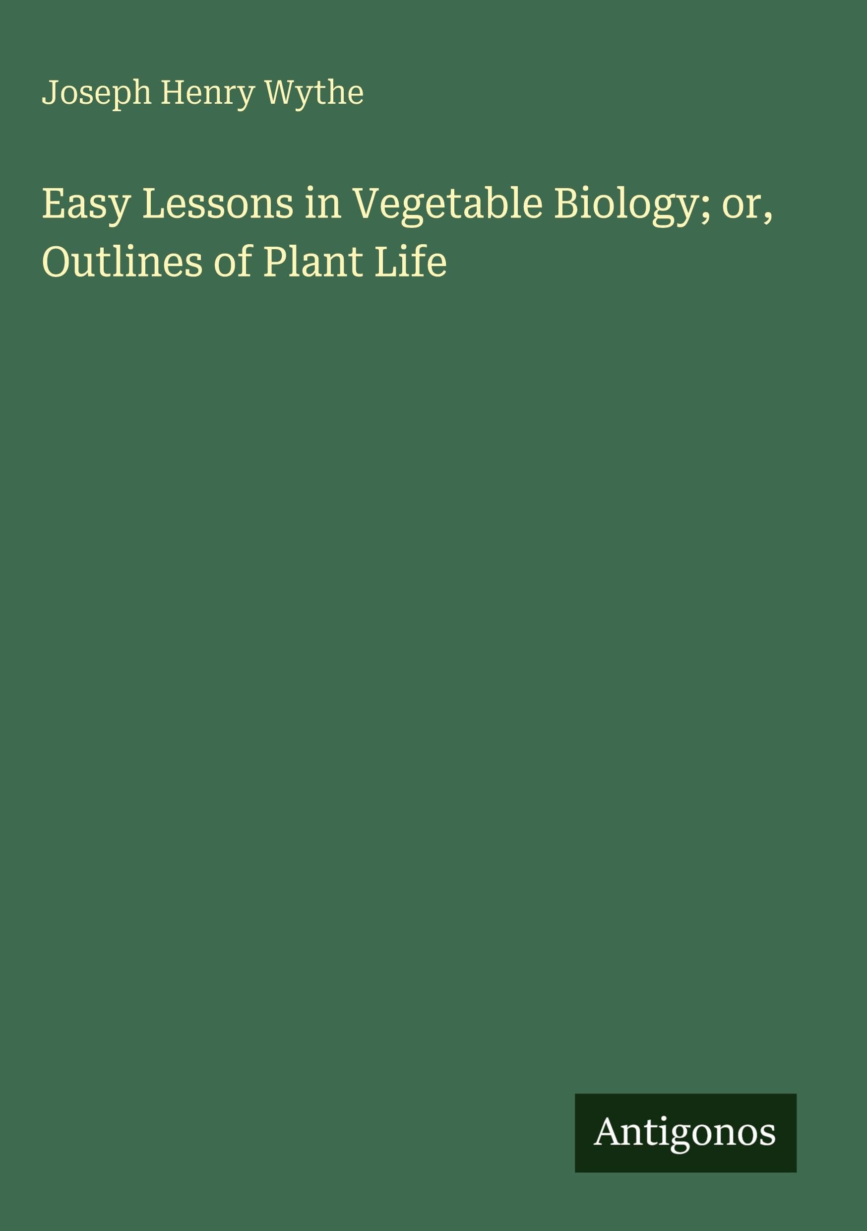 Easy Lessons in Vegetable Biology; or, Outlines of Plant Life