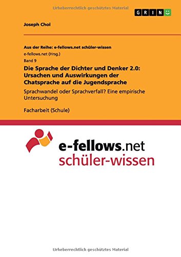Die Sprache der Dichter und Denker 2.0: Ursachen und Auswirkungen der Chatsprache auf die Jugendsprache: Sprachwandel oder Sprachverfall? Eine ... (Aus der Reihe: e-fellows.net schüler-wissen)