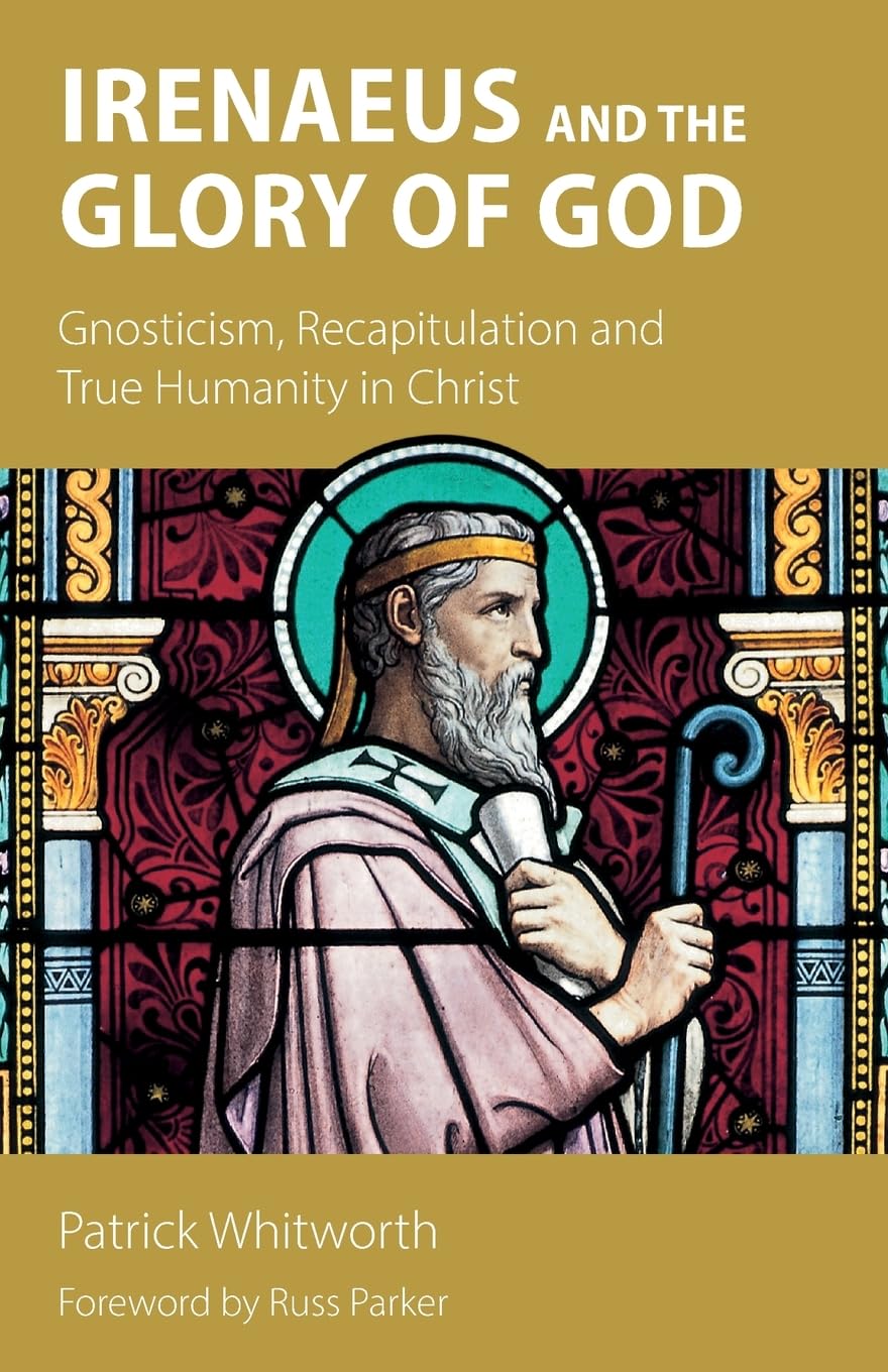 Irenaeus and the Glory of God: Gnosticism, Recapitulation and True Humanity in Christ
