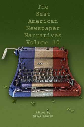 The Best American Newspaper Narratives, Volume 10 (Best American Newspaper Narratives, 10, Band 10)