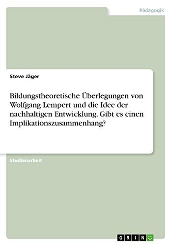 Bildungstheoretische Überlegungen von Wolfgang Lempert und die Idee der nachhaltigen Entwicklung. Gibt es einen Implikationszusammenhang?