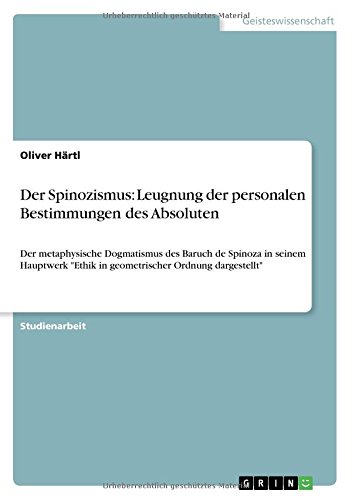 Der Spinozismus: Leugnung der personalen Bestimmungen des Absoluten: Der metaphysische Dogmatismus des Baruch de Spinoza in seinem Hauptwerk Ethik in geometrischer Ordnung dargestellt
