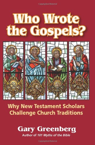 Gary Greenberg Who Wrote The Gospels? Why New Testament Scholars Challenge Church Traditions