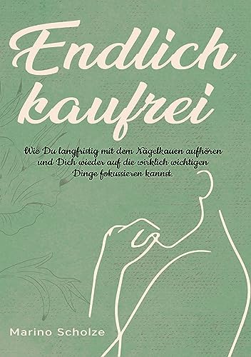 Endlich kaufrei!: Wie Du langfristig mit dem Nägelkauen aufhören und Dich wieder auf die wirklich wichtigen Dinge fokussieren kannst