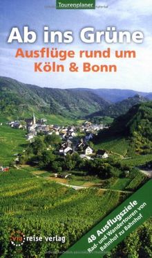 Ab ins Grüne - Ausflüge rund um Köln und Bonn: 55 Ausflugsziele Rad- und Wandertouren von Bahnhof zu Bahnhof