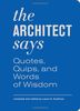 The Architect Says: A Compendium of Quotes, Witticisms, Bons Mots, Insights, and Wisdom on the Art of Building Design (Words of Wisdom)