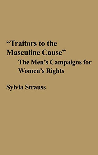Traitors to the Masculine Cause: The Men's Campaigns for Women's Rights (Contributions in Women's Studies, Band 35)