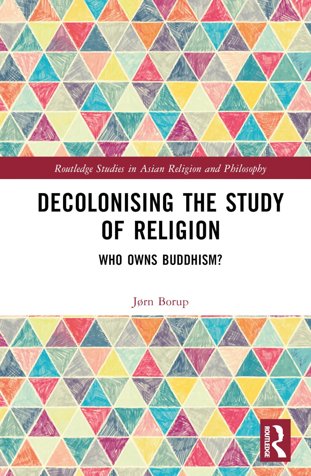 Decolonising the Study of Religion: Who Owns Buddhism? (Routledge Studies in Asian Religion and Philosophy, 32)
