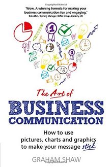 The Art of Business Communication: How to use pictures, charts and graphics to make your message stick