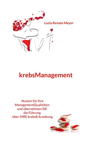 krebsManagement: Nutzen Sie Ihre ManagementQualitäten und übernehmen Sie die Führung über Ihre krebsErkrankung