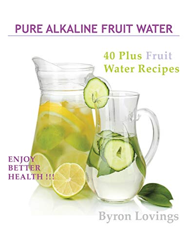 Byron Lovings Pure Alkaline Fruit Water, 40 Plus Fruit Water Recipes