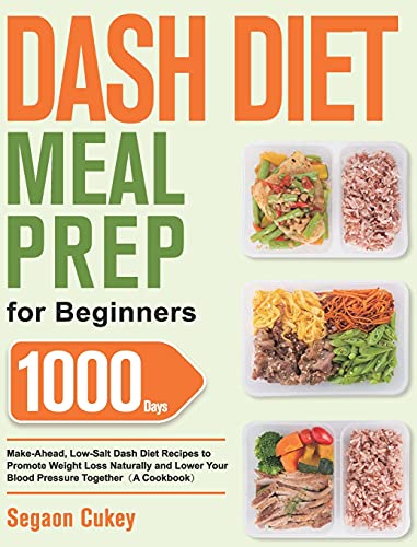 Dash Diet Meal Prep for Beginners: 1000-Day Make-Ahead, Low-Salt Dash Diet Recipes to Promote Weight Loss Naturally and Lower Your Blood Pressure Together(A Cookbook)