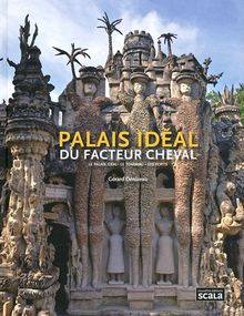 Palais idéal du facteur Cheval : le palais idéal, le tombeau, les écrits