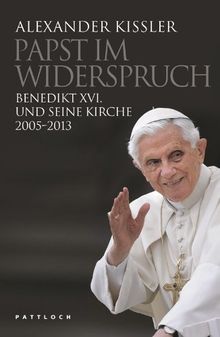 Papst im Widerspruch: Benedikt XVI. und seine Kirche 2005-2013