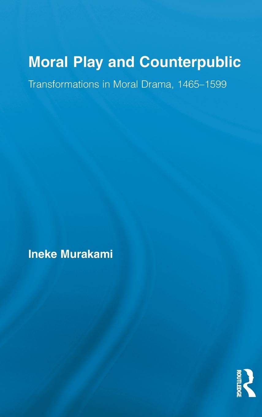 Moral Play and Counterpublic: Transformations in Moral Drama, 1465-1599 (Routledge Studies in Renaissance Literature and Culture, 18, Band 18)