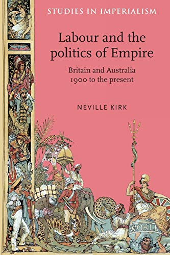 Labour and the Politics of Empire: Britain and Australia 1900 to the Present (Studies in Imperialism)