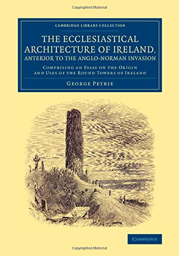 George Petrie The Ecclesiastical Architecture Of Ireland, Anterior To The Anglo-Norman Invasion, Comprising An Essay On The Origin And Uses Of The Round Towers Of