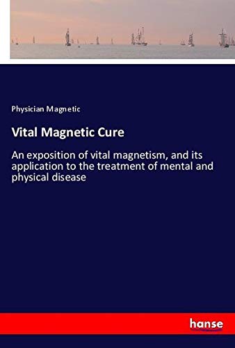 Vital Magnetic Cure: An exposition of vital magnetism, and its application to the treatment of mental and physical disease