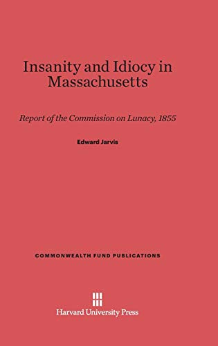 Insanity and Idiocy in Massachusetts: Report of the Commission on Lunacy, 1855 (Commonwealth Fund Publications, Band 89)