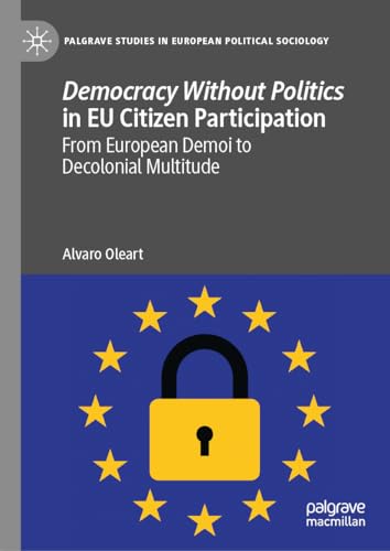 Democracy Without Politics in EU Citizen Participation: From European Demoi to Decolonial Multitude (Palgrave Studies in European Political Sociology)