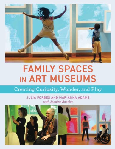 Family Spaces in Art Museums: Creating Curiosity, Wonder, and Play (American Alliance of Museums)