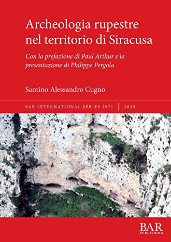 Archeologia rupestre nel territorio di Siracusa: Con la prefazione di Paul Arthur e la presentazione di Philippe Pergola (BAR International)