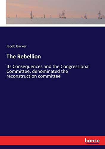 The Rebellion: Its Consequences and the Congressional Committee, denominated the reconstruction committee