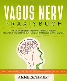 Vagus Nerv Praxisbuch: Wie Sie Ihren Selbstheilungsnerv aktivieren, Depressionen überwinden und Schmerzen lindern können.: Inkl. einfache und effektive Vagusnerv Übungen und Meditationen.