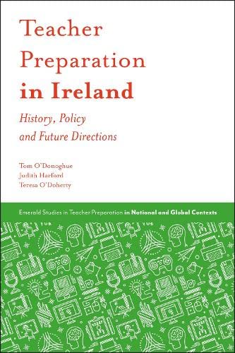 Teacher Preparation in Ireland: History, Policy and Future Directions (Emerald Studies in Teacher Preparation in National and Global Contexts)