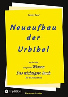 2. Auflage 2. Band von Neuaufbau der Urbibel: Das geheime Wissen - Das wichtigste Buch für die Menschheit!