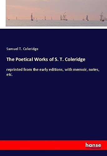 The Poetical Works of S. T. Coleridge: reprinted from the early editions, with memoir, notes, etc.