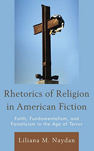 Rhetorics of Religion in American Fiction: Faith, Fundamentalism, and Fanaticism in the Age of Terror