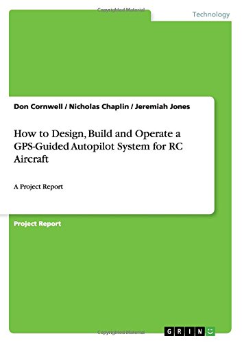 How to Design, Build and Operate a GPS-Guided Autopilot System for RC Aircraft: A Project Report