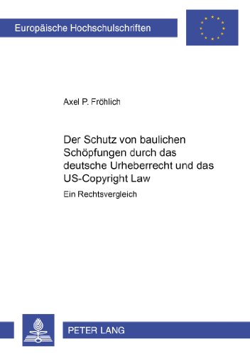 Der Schutz von baulichen Schöpfungen durch das deutsche Urheberrecht und das US-Copyright Law: Ein Rechtsvergleich (Europaische Hochschulschriften)