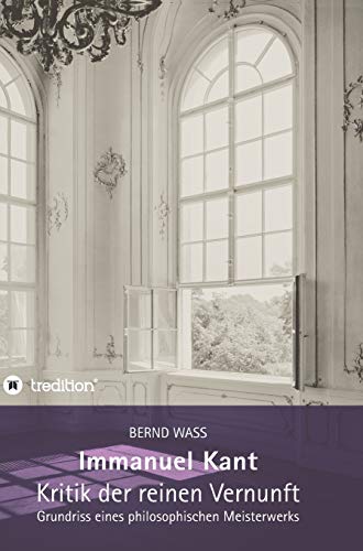 Immanuel Kant, Kritik der reinen Vernunft: Grundriss eines philosophischen Meisterwerks