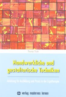 Handwerkliche und gestalterische Techniken: Anleitung für Ausbildung und Praxis in der Ergotherapie