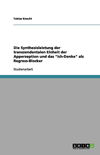 Die Synthesisleistung der transzendentalen Einheit der Apperzeption und das Ich-Denke als Regress-Blocker